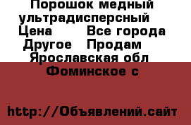 Порошок медный ультрадисперсный  › Цена ­ 3 - Все города Другое » Продам   . Ярославская обл.,Фоминское с.